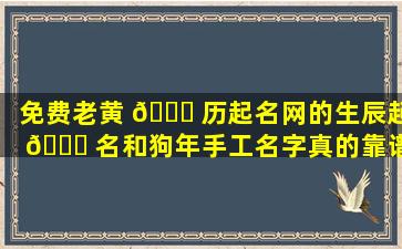 免费老黄 💐 历起名网的生辰起 🐅 名和狗年手工名字真的靠谱吗
